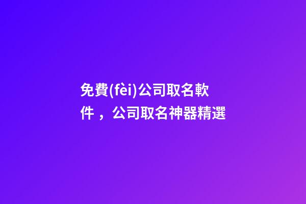 免費(fèi)公司取名軟件，公司取名神器精選-第1張-公司起名-玄機(jī)派